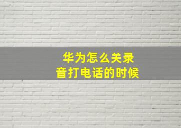 华为怎么关录音打电话的时候