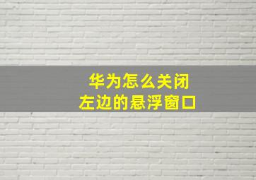 华为怎么关闭左边的悬浮窗口