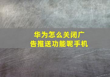 华为怎么关闭广告推送功能呢手机