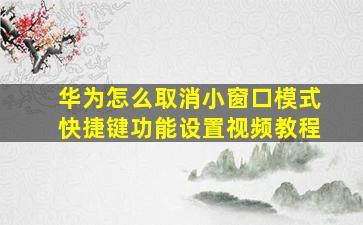 华为怎么取消小窗口模式快捷键功能设置视频教程