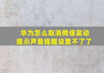 华为怎么取消微信震动提示声音提醒设置不了了