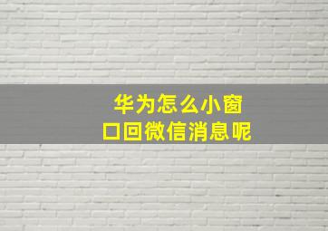 华为怎么小窗口回微信消息呢