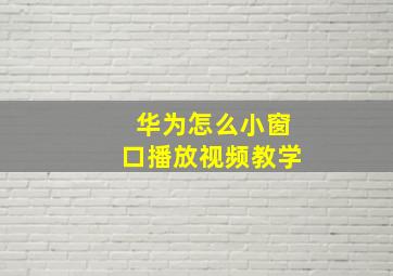 华为怎么小窗口播放视频教学