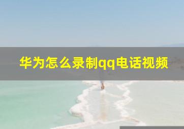 华为怎么录制qq电话视频