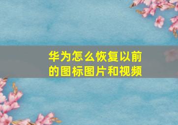 华为怎么恢复以前的图标图片和视频