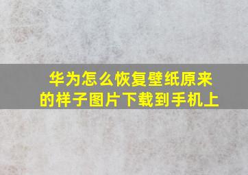 华为怎么恢复壁纸原来的样子图片下载到手机上