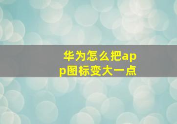 华为怎么把app图标变大一点