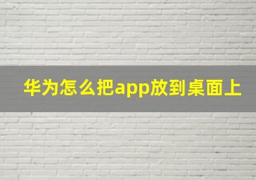 华为怎么把app放到桌面上