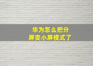 华为怎么把分屏变小屏模式了