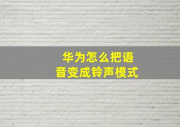 华为怎么把语音变成铃声模式