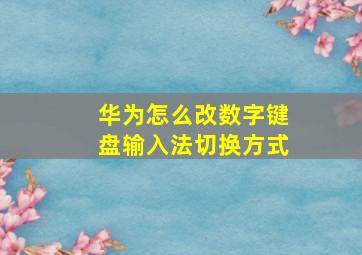 华为怎么改数字键盘输入法切换方式