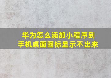 华为怎么添加小程序到手机桌面图标显示不出来