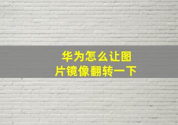 华为怎么让图片镜像翻转一下