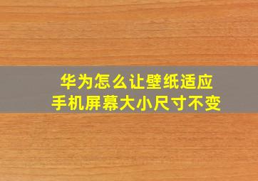 华为怎么让壁纸适应手机屏幕大小尺寸不变