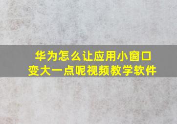 华为怎么让应用小窗口变大一点呢视频教学软件