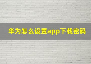 华为怎么设置app下载密码