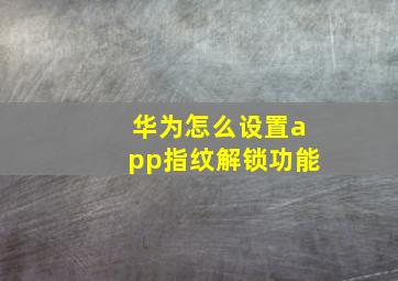 华为怎么设置app指纹解锁功能