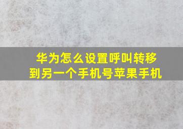 华为怎么设置呼叫转移到另一个手机号苹果手机