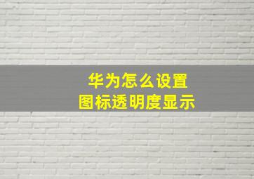 华为怎么设置图标透明度显示