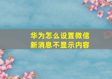 华为怎么设置微信新消息不显示内容