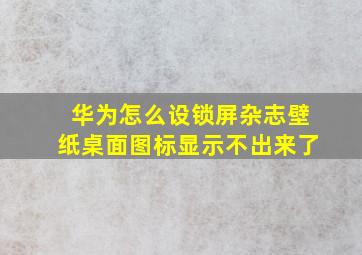 华为怎么设锁屏杂志壁纸桌面图标显示不出来了