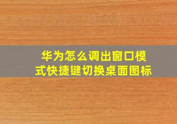 华为怎么调出窗口模式快捷键切换桌面图标