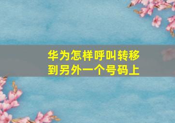 华为怎样呼叫转移到另外一个号码上