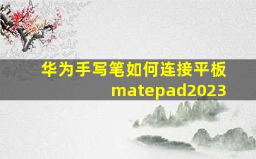 华为手写笔如何连接平板matepad2023