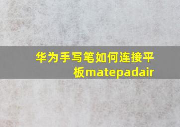 华为手写笔如何连接平板matepadair