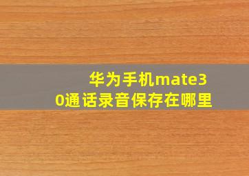 华为手机mate30通话录音保存在哪里