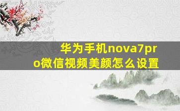 华为手机nova7pro微信视频美颜怎么设置