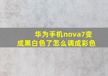 华为手机nova7变成黑白色了怎么调成彩色