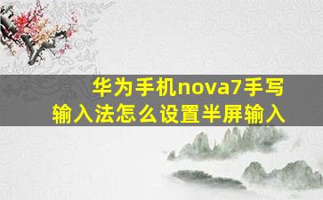 华为手机nova7手写输入法怎么设置半屏输入