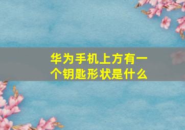 华为手机上方有一个钥匙形状是什么