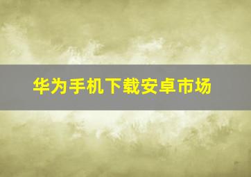 华为手机下载安卓市场