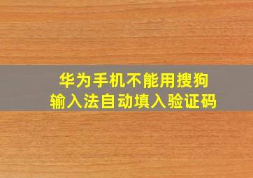 华为手机不能用搜狗输入法自动填入验证码