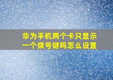 华为手机两个卡只显示一个拨号键吗怎么设置