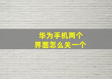 华为手机两个界面怎么关一个