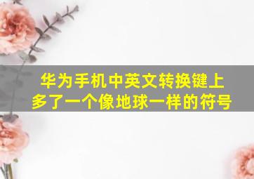 华为手机中英文转换键上多了一个像地球一样的符号