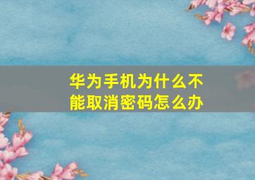 华为手机为什么不能取消密码怎么办