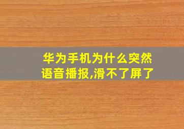 华为手机为什么突然语音播报,滑不了屏了