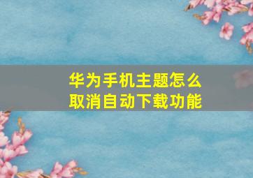 华为手机主题怎么取消自动下载功能