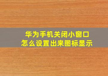 华为手机关闭小窗口怎么设置出来图标显示