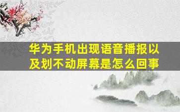 华为手机出现语音播报以及划不动屏幕是怎么回事