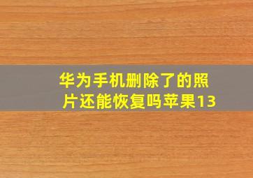 华为手机删除了的照片还能恢复吗苹果13