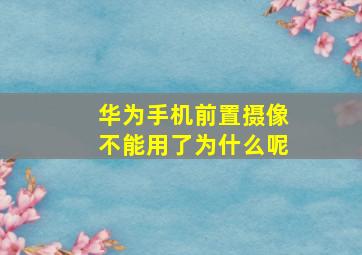 华为手机前置摄像不能用了为什么呢