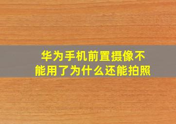 华为手机前置摄像不能用了为什么还能拍照