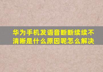 华为手机发语音断断续续不清晰是什么原因呢怎么解决