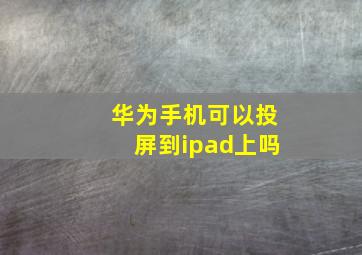 华为手机可以投屏到ipad上吗