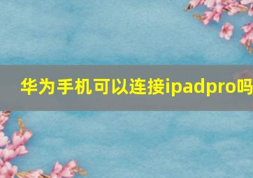 华为手机可以连接ipadpro吗